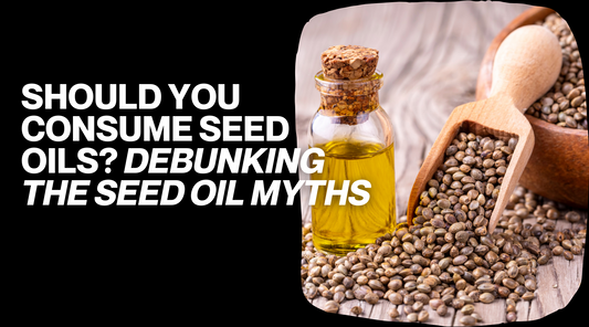 Should You Consume Seed Oils? Debunking the Seed Oil Myths