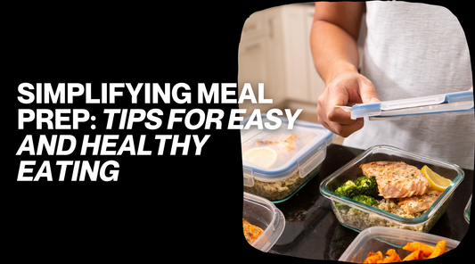Simplifying Meal Prep: Tips for Easy and Healthy Eating